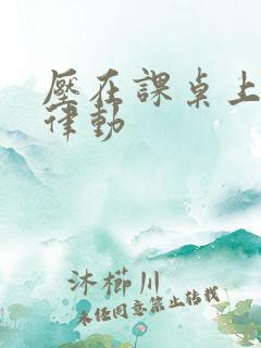 压在课桌上疯狂律动