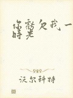 你亏欠我一段小时光