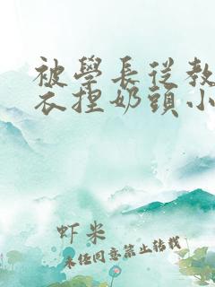 被学长从教室扒衣捏奶头小说