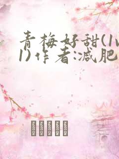 青梅好甜(1v1)作者:减肥我不吃