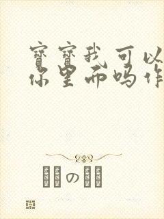 宝宝我可以尿在你里面吗作文