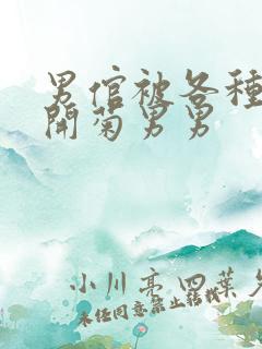 男倌被各种玉势开菊男男