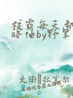 校霸每天都想攻略他by野旱烟