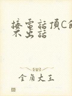 接电话顶C的说不出话
