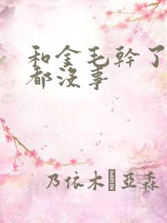 和金毛干了四年都没事