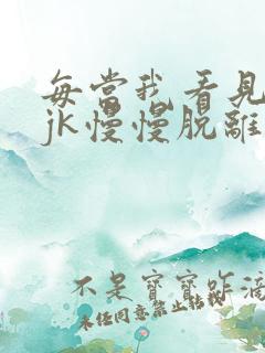 每当我看见她的jk慢慢脱离