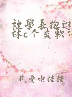 被学长抱进小树林c个爽软件