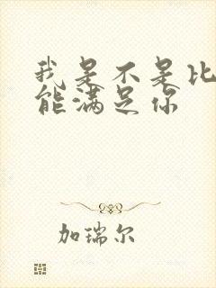 我是不是比他更能满足你