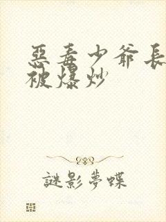 恶毒少爷长大后被爆炒