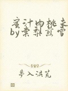 蜜汁肉桃未删减by棠梨煎雪