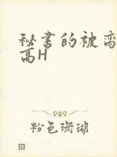 秘书的被脔日常高H