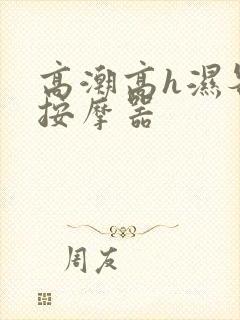 高潮高h湿各种按摩器