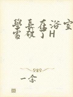 学长在浴室把我处破了H