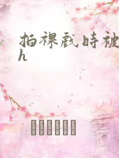 拍裸戏时被c了h