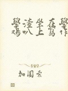 学渣坐在学霸的鸡叭上写作业文章