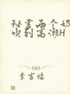 秘书两个奶头被吃到高潮H