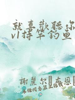 就喜欢听你叫1v1持竿钓鱼