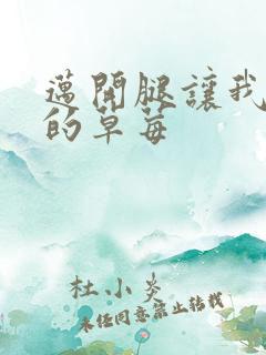 迈开腿让我桶你的草莓