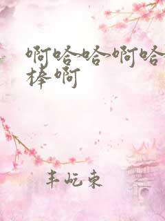 啊哈哈啊哈哈好棒啊