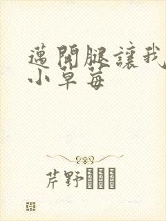 迈开腿让我吃你小草莓