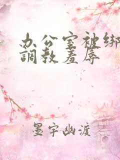 办公室被绑奶头调教羞辱