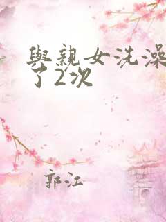 与亲女洗澡时伦了2次