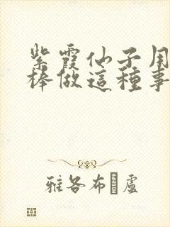 紫霞仙子用金箍棒做这种事