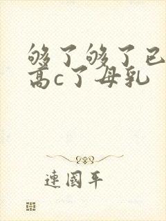 够了够了已经到高c了母乳