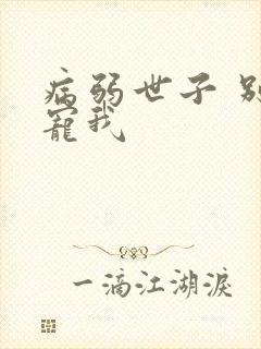 病弱世子 别太宠我