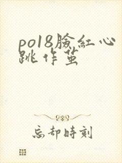 po18脸红心跳作茧