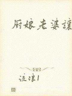 厨娘老婆让我疼