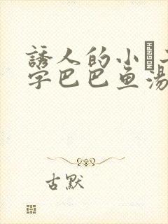 诱人的小峓子4字巴巴鱼汤饭