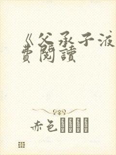 《父承子液》免费阅读