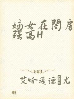 嫡女在闺房里被强高H