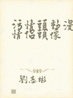 污情头动漫按胸情侣头像