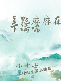 美艳麻麻在我胯下娇喘