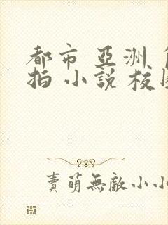 都市 亚洲 自拍 小说 校园