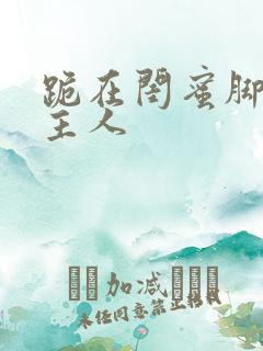 跪在闺蜜脚下叫主人