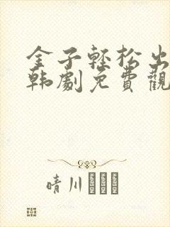 金子轻松出来吧韩剧免费观看全集