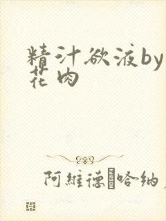 精汁欲液by五花肉