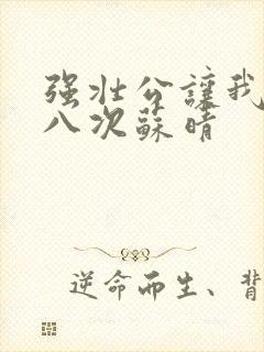 强壮公让我高潮八次苏晴