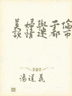 美妇与子伦亲小说情迷都市
