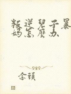 叛逆儿子暴躁老妈怎么办