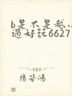b是不是越小越过好玩6627