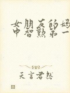 女朋友的妈妈2中智勋第一集