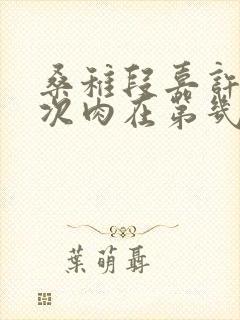 桑稚段嘉许第一次肉在第几章