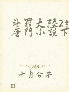 斗罗大陆2绝世唐门小说下载