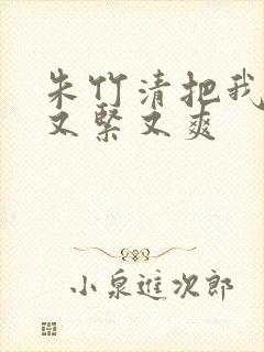 朱竹清把我夹得又紧又爽