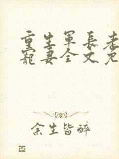 重生军长老公溺宠妻全文免费阅读