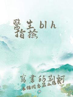 医生 bl h 指检